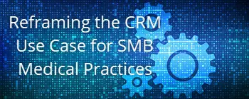 Reframing the CRM Use Case for SMB Medical Practices